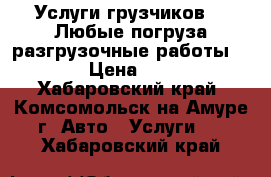 Услуги грузчиков !!!Любые погруза-разгрузочные работы!!!! › Цена ­ 350 - Хабаровский край, Комсомольск-на-Амуре г. Авто » Услуги   . Хабаровский край